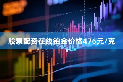 股票配资在线铂金价格476元/克