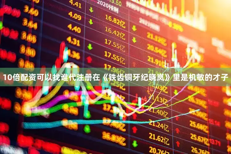 10倍配资可以找谁代注册在《铁齿铜牙纪晓岚》里是机敏的才子