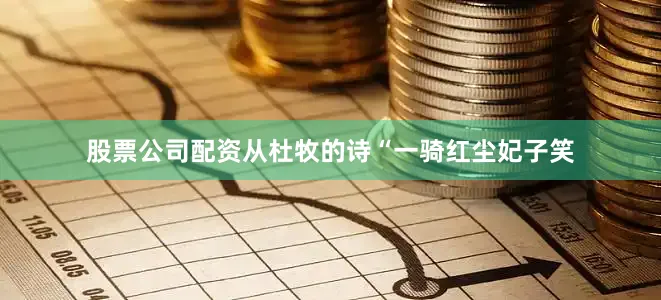 股票公司配资从杜牧的诗“一骑红尘妃子笑