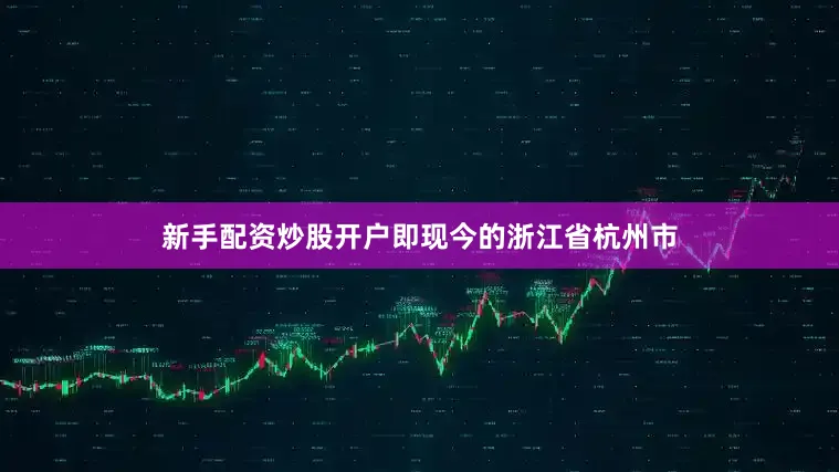 新手配资炒股开户即现今的浙江省杭州市