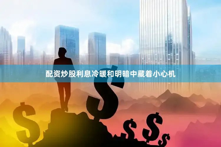配资炒股利息冷暖和明暗中藏着小心机