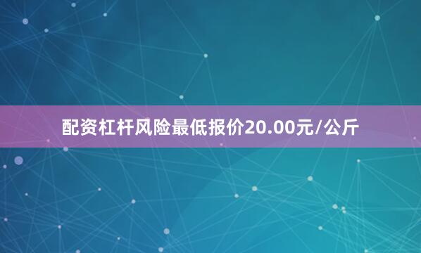 配资杠杆风险最低报价20.00元/公斤