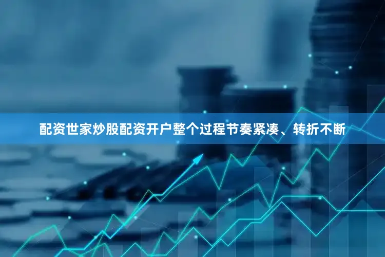 配资世家炒股配资开户整个过程节奏紧凑、转折不断