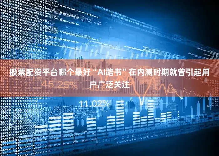 股票配资平台哪个最好　　“AI路书”在内测时期就曾引起用户广泛关注