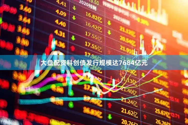 大盘配资科创债发行规模达7684亿元