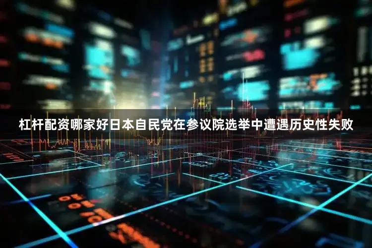 杠杆配资哪家好日本自民党在参议院选举中遭遇历史性失败