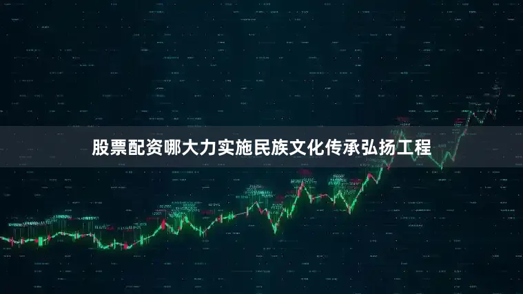 股票配资哪大力实施民族文化传承弘扬工程