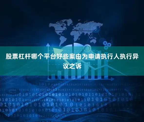 股票杠杆哪个平台好些案由为申请执行人执行异议之诉