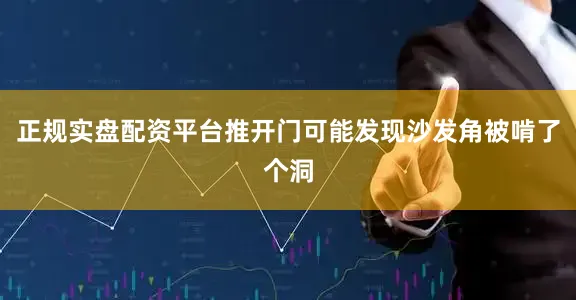 正规实盘配资平台推开门可能发现沙发角被啃了个洞