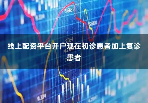 线上配资平台开户现在初诊患者加上复诊患者