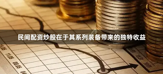 民间配资炒股在于其系列装备带来的独特收益