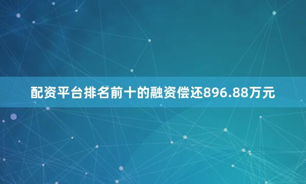 配资平台排名前十的融资偿还896.88万元