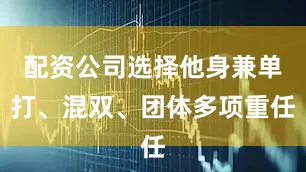 配资公司选择他身兼单打、混双、团体多项重任