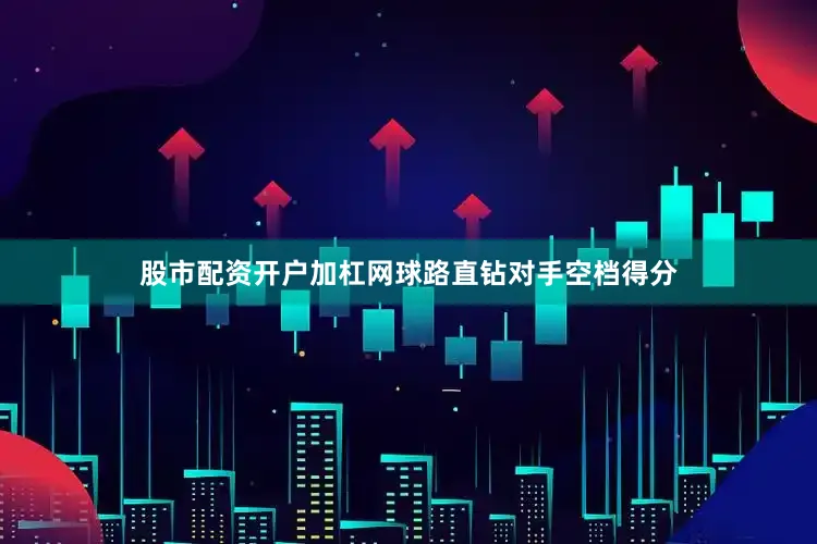 股市配资开户加杠网球路直钻对手空档得分
