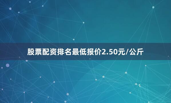 股票配资排名最低报价2.50元/公斤