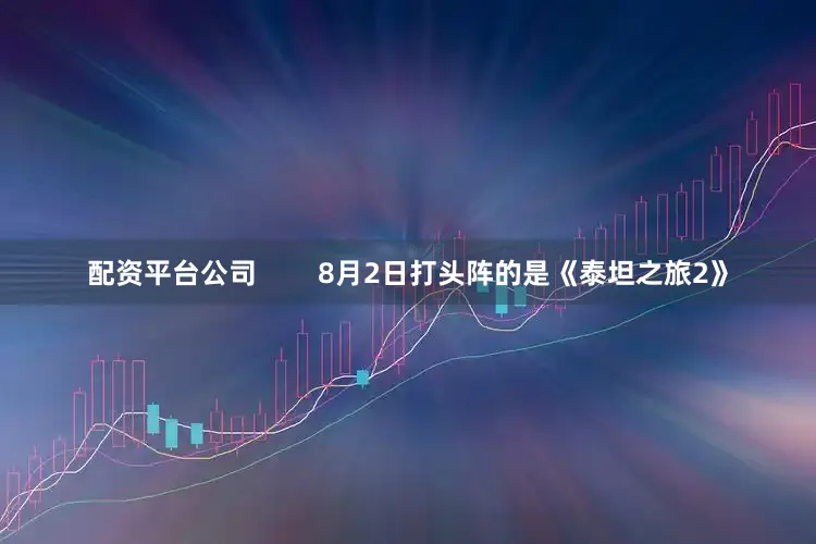 配资平台公司        8月2日打头阵的是《泰坦之旅2》