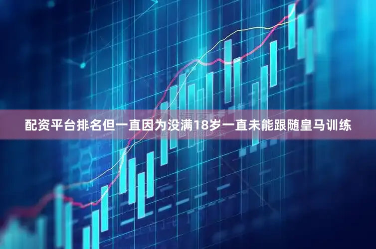 配资平台排名但一直因为没满18岁一直未能跟随皇马训练