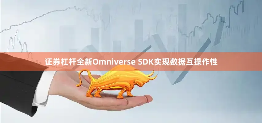 证券杠杆全新Omniverse SDK实现数据互操作性