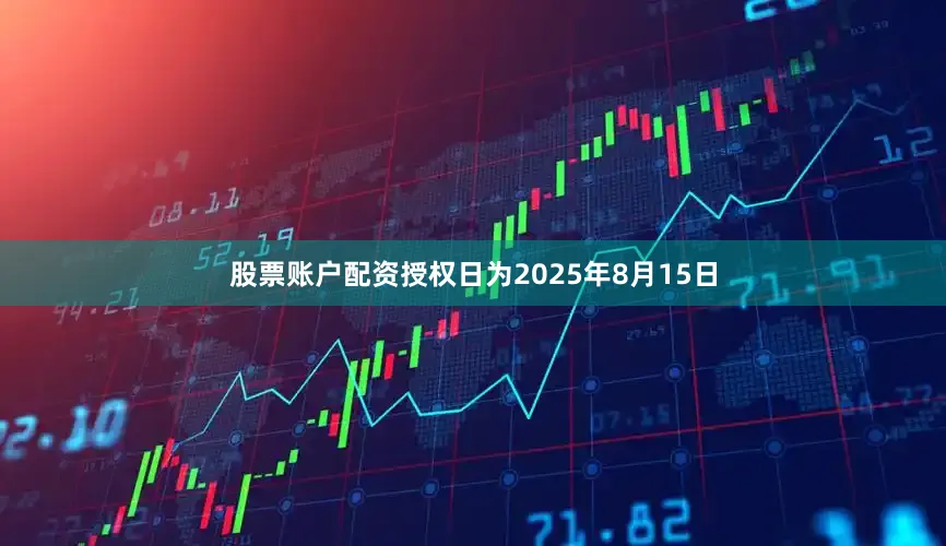 股票账户配资授权日为2025年8月15日