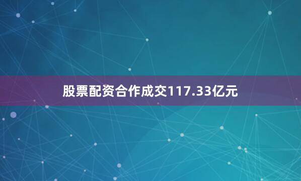 股票配资合作成交117.33亿元
