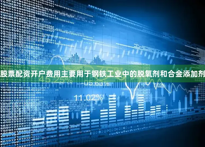 股票配资开户费用主要用于钢铁工业中的脱氧剂和合金添加剂