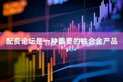 配资论坛是一种重要的铁合金产品