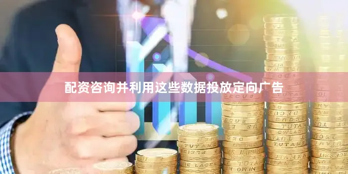配资咨询并利用这些数据投放定向广告