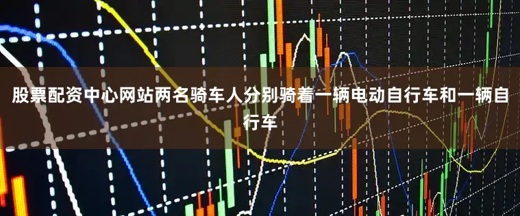 股票配资中心网站两名骑车人分别骑着一辆电动自行车和一辆自行车