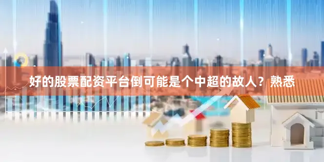 好的股票配资平台倒可能是个中超的故人？熟悉