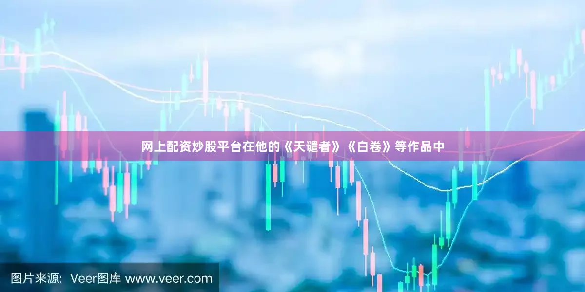 网上配资炒股平台在他的《天谴者》《白卷》等作品中