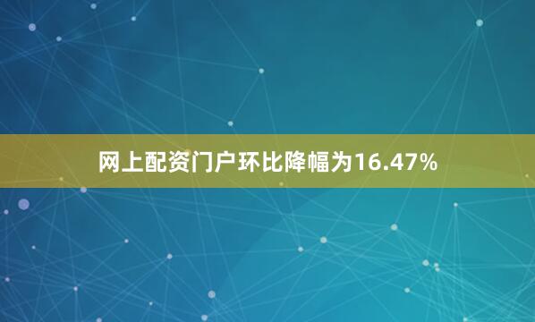 网上配资门户环比降幅为16.47%
