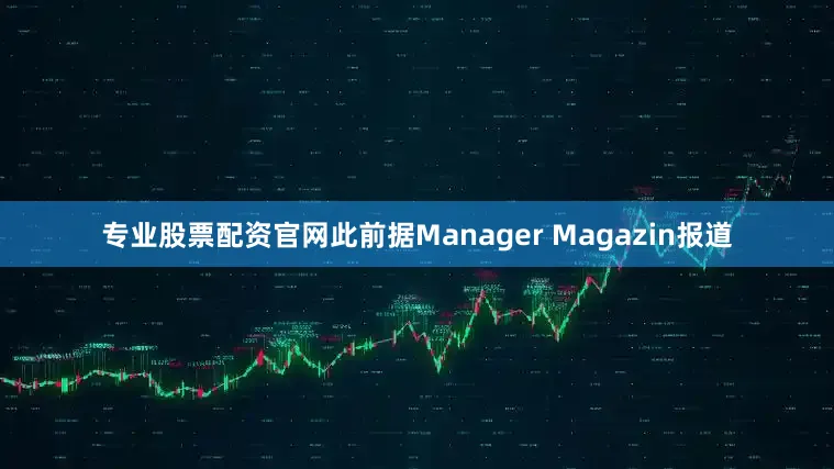 专业股票配资官网此前据Manager Magazin报道