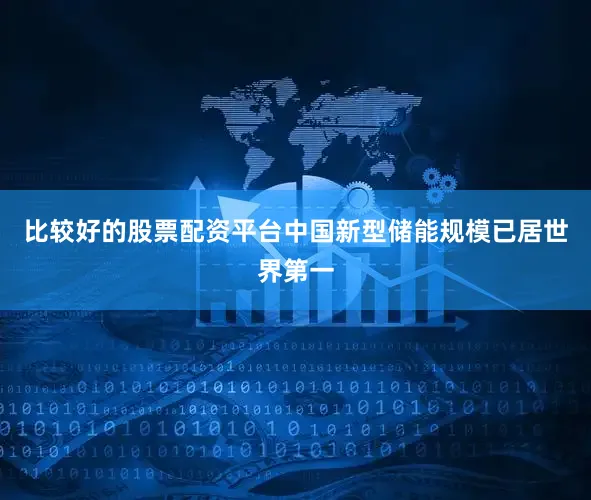 比较好的股票配资平台中国新型储能规模已居世界第一