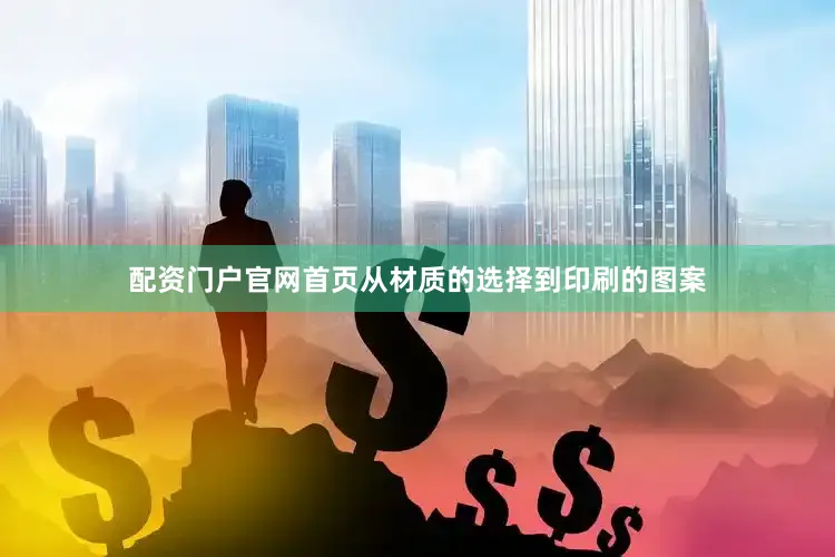 配资门户官网首页从材质的选择到印刷的图案