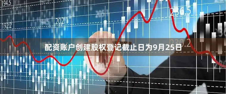 配资账户创建股权登记截止日为9月25日