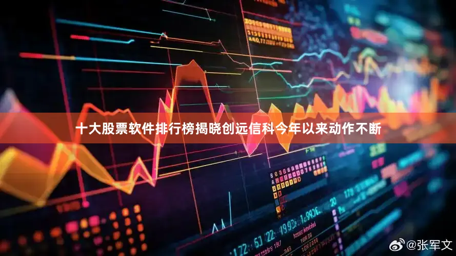 十大股票软件排行榜揭晓　　创远信科今年以来动作不断