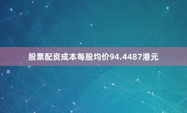 股票配资成本每股均价94.4487港元