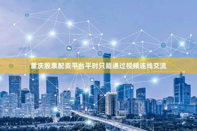 重庆股票配资平台平时只能通过视频连线交流