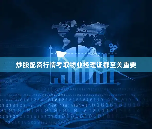 炒股配资行情考取物业经理证都至关重要