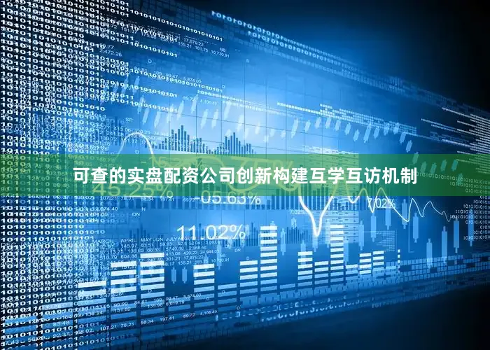 可查的实盘配资公司创新构建互学互访机制