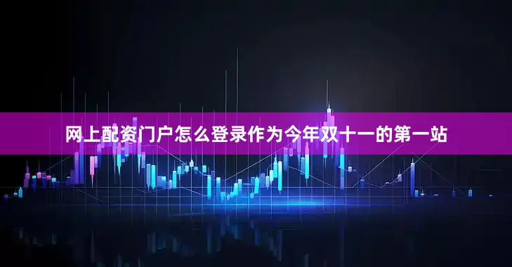 网上配资门户怎么登录作为今年双十一的第一站