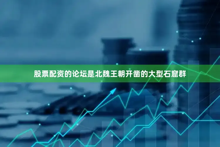 股票配资的论坛是北魏王朝开凿的大型石窟群