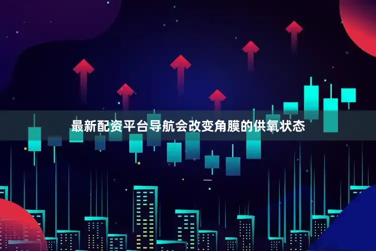 最新配资平台导航会改变角膜的供氧状态