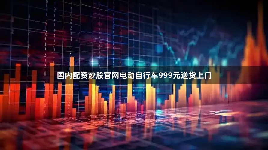 国内配资炒股官网电动自行车999元送货上门