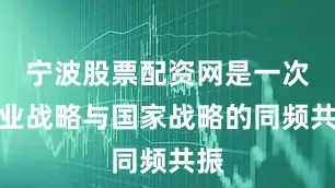 宁波股票配资网是一次企业战略与国家战略的同频共振