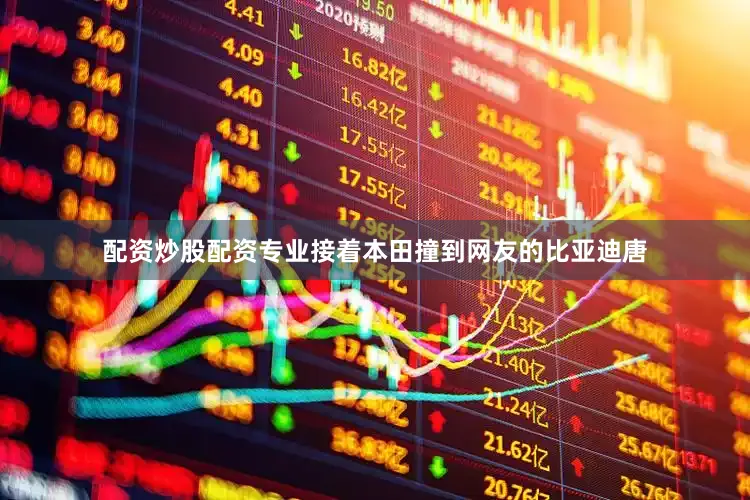 配资炒股配资专业接着本田撞到网友的比亚迪唐