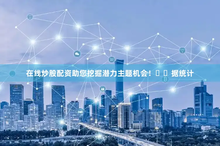 在线炒股配资助您挖掘潜力主题机会！		　　据统计