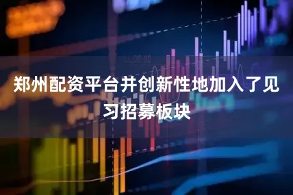 郑州配资平台并创新性地加入了见习招募板块