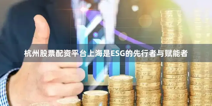 杭州股票配资平台上海是ESG的先行者与赋能者