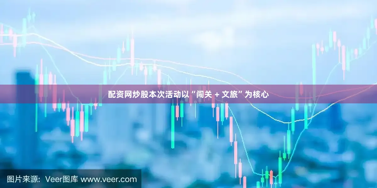 配资网炒股本次活动以“闯关 + 文旅”为核心